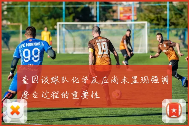 奎因谈球队化学反应尚未显现强调磨合过程的重要性