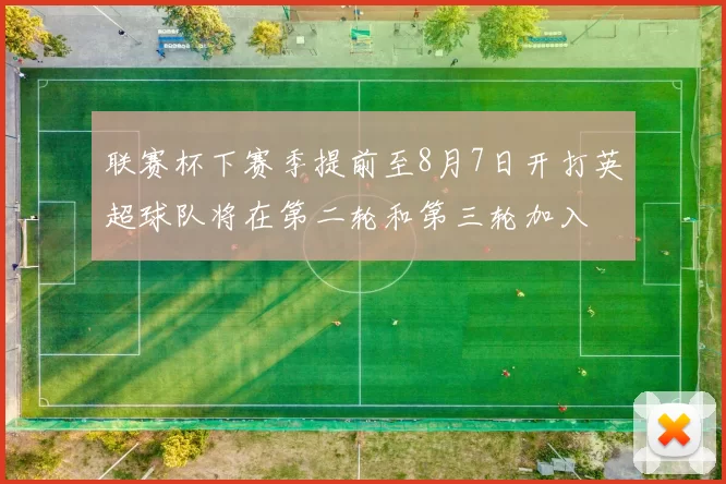 联赛杯下赛季提前至8月7日开打英超球队将在第二轮和第三轮加入